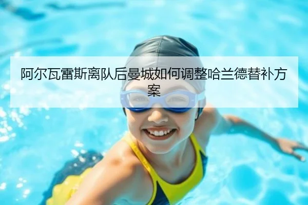 阿尔瓦雷斯离队后曼城如何调整哈兰德替补方案