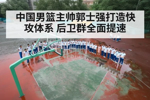 中国男篮主帅郭士强打造快攻体系 后卫群全面提速