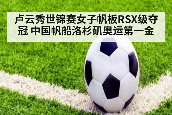 卢云秀世锦赛女子帆板RSX级夺冠 中国帆船洛杉矶奥运第一金