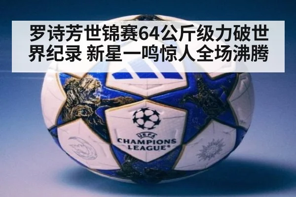 罗诗芳世锦赛64公斤级力破世界纪录 新星一鸣惊人全场沸腾