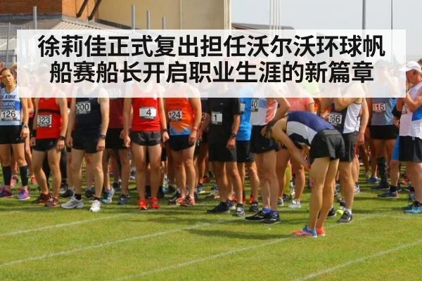 徐莉佳正式复出担任沃尔沃环球帆船赛船长开启职业生涯的新篇章