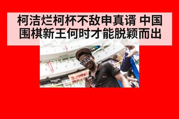 柯洁烂柯杯不敌申真谞 中国围棋新王何时才能脱颖而出