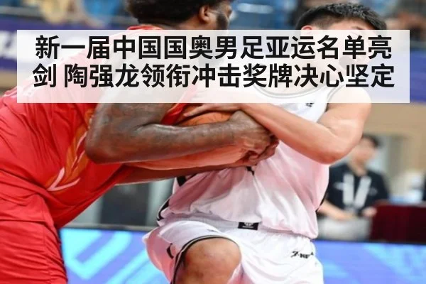 新一届中国国奥男足亚运名单亮剑 陶强龙领衔冲击奖牌决心坚定