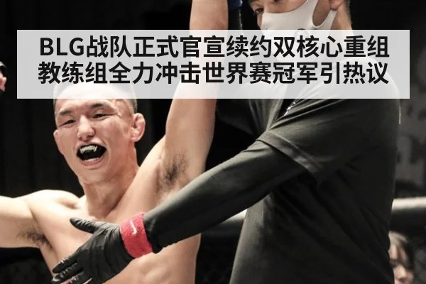 BLG战队正式官宣续约双核心重组教练组全力冲击世界赛冠军引热议
