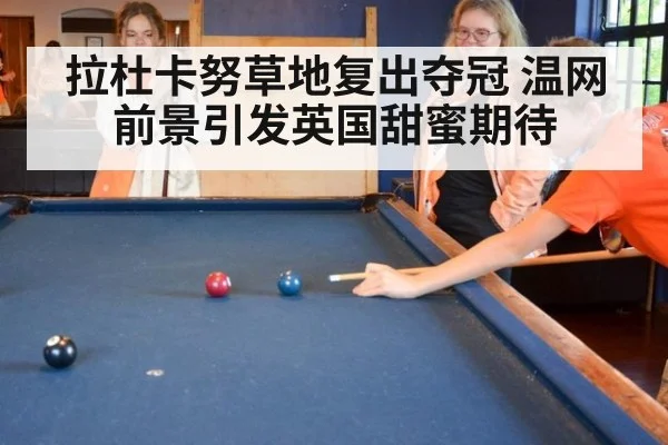 拉杜卡努草地复出夺冠 温网前景引发英国甜蜜期待